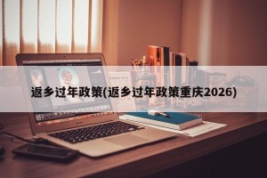 返乡过年政策(返乡过年政策重庆2026)