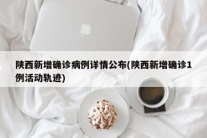 陕西新增确诊病例详情公布(陕西新增确诊1例活动轨迹)