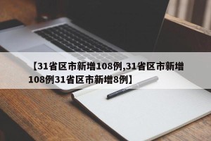 【31省区市新增108例,31省区市新增108例31省区市新增8例】