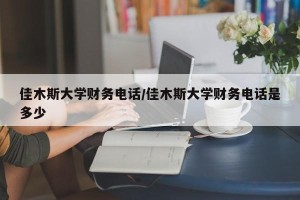 佳木斯大学财务电话/佳木斯大学财务电话是多少