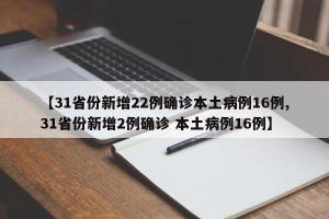 【31省份新增22例确诊本土病例16例,31省份新增2例确诊 本土病例16例】