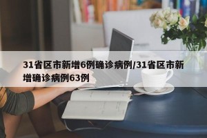 31省区市新增6例确诊病例/31省区市新增确诊病例63例