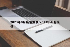 2023年8月疫情爆发/2023年新冠疫情