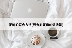 正确的灭火方法(灭火时正确的做法是)