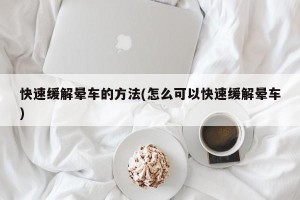 快速缓解晕车的方法(怎么可以快速缓解晕车)