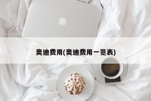 奥迪费用(奥迪费用一览表)