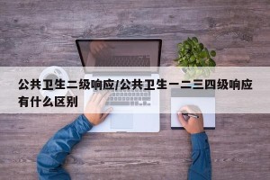 公共卫生二级响应/公共卫生一二三四级响应有什么区别