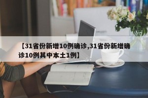【31省份新增10例确诊,31省份新增确诊10例其中本土1例】