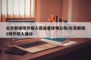 北京新增境外输入感染者详情公布/北京新增2境外输入确诊