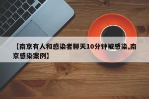 【南京有人和感染者聊天10分钟被感染,南京感染案例】