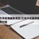 兰州今天疫情最新消息/兰州今日最新疫情新增人员行程
