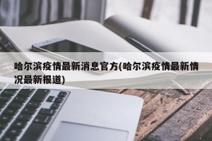 哈尔滨疫情最新消息官方(哈尔滨疫情最新情况最新报道)