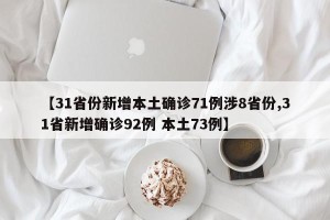 【31省份新增本土确诊71例涉8省份,31省新增确诊92例 本土73例】
