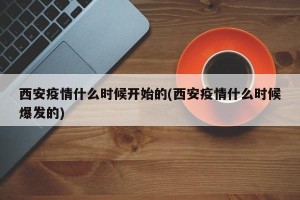 西安疫情什么时候开始的(西安疫情什么时候爆发的)