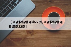 【31省份新增确诊22例,31省份新增确诊病例22例】