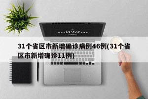 31个省区市新增确诊病例46例(31个省区市新增确诊11例)