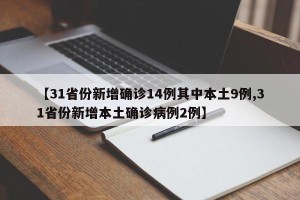 【31省份新增确诊14例其中本土9例,31省份新增本土确诊病例2例】