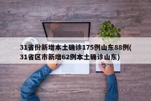 31省份新增本土确诊175例山东88例(31省区市新增62例本土确诊山东)