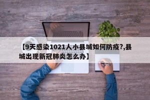 【9天感染1021人小县城如何防疫?,县城出现新冠肺炎怎么办】