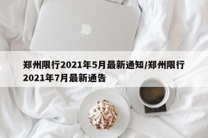 郑州限行2021年5月最新通知/郑州限行2021年7月最新通告