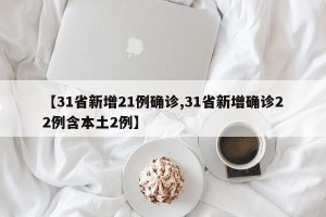 【31省新增21例确诊,31省新增确诊22例含本土2例】