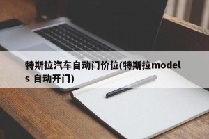特斯拉汽车自动门价位(特斯拉model s 自动开门)