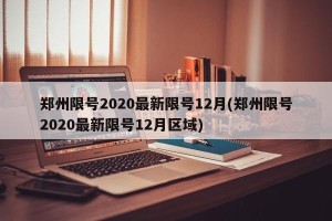 郑州限号2020最新限号12月(郑州限号2020最新限号12月区域)