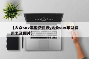 【大众suv车型费用表,大众suv车型费用表及图片】