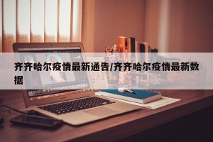 齐齐哈尔疫情最新通告/齐齐哈尔疫情最新数据