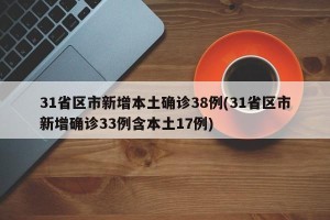 31省区市新增本土确诊38例(31省区市新增确诊33例含本土17例)
