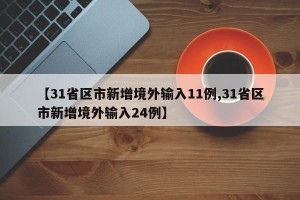 【31省区市新增境外输入11例,31省区市新增境外输入24例】