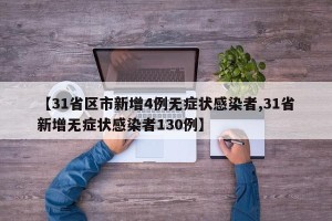 【31省区市新增4例无症状感染者,31省新增无症状感染者130例】