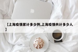 【上海疫情累计多少例,上海疫情共计多少人】