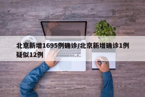 北京新增1695例确诊/北京新增确诊1例疑似12例