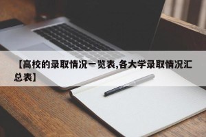 【高校的录取情况一览表,各大学录取情况汇总表】