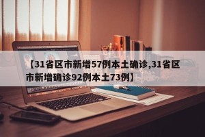 【31省区市新增57例本土确诊,31省区市新增确诊92例本土73例】