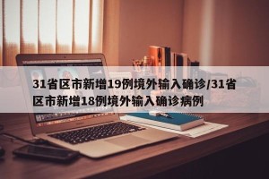 31省区市新增19例境外输入确诊/31省区市新增18例境外输入确诊病例