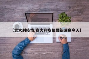 【意大利疫情,意大利疫情最新消息今天】