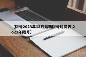 【限号2023年12月最新限号时间表,2o21年限号】
