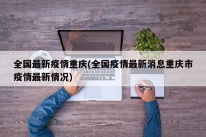 全国最新疫情重庆(全国疫情最新消息重庆市疫情最新情况)