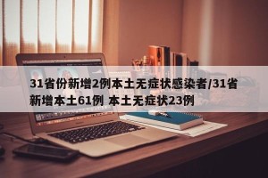 31省份新增2例本土无症状感染者/31省新增本土61例 本土无症状23例