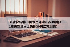 31省份新增61例本土确诊江苏38例(31省份新增本土确诊30例江苏18例)