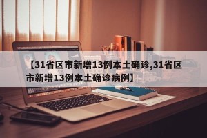 【31省区市新增13例本土确诊,31省区市新增13例本土确诊病例】