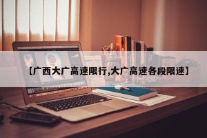 【广西大广高速限行,大广高速各段限速】