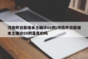 河南昨日新增本土确诊68例/河南昨日新增本土确诊68例是真的吗