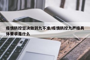 疫情防控坚决做到九不准/疫情防控九严格具体要求是什么