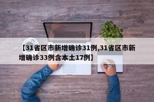 【31省区市新增确诊31例,31省区市新增确诊33例含本土17例】