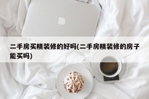 二手房买精装修的好吗(二手房精装修的房子能买吗)