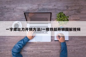一字螺丝刀开锁方法/一根铁丝开锁图解视频