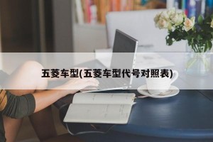 五菱车型(五菱车型代号对照表)